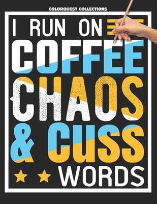 I Run on Coffee, Chaos, and Cuss Words: A Swear Word Coloring Adventure for Grown-Ups Stress Relief & Relaxation by Collections, Colorquest