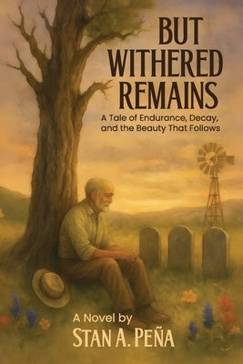 But Withered Remains: A Tale of Endurance, Decay, and the Beauty That Follows by Peña, Stan A.