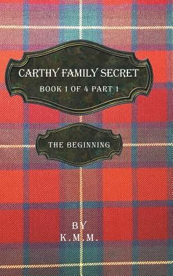 Carthy Family Secret Book 1 of 4 Part 1: The Beginning by K. M. M.