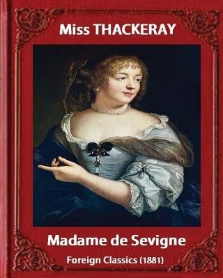 Madame de Sevigne (1881), by Miss Thackeray (foreign classic): Sevigne, Marie de Rabutin-Chantal, marquise de, (1626-1696) by Anne Isabella Ritchie Th by Thackeray