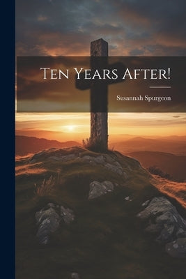 Ten Years After! by Spurgeon, Susannah