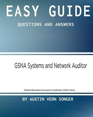Easy Guide: GSNA Systems and Network Auditor: Questions and Answers by Songer, Austin Vern