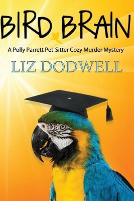 Bird Brain: A Polly Parrett Pet-Sitter Cozy Murder Mystery: Book 3 by Dodwell, Liz