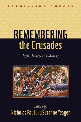 Remembering the Crusades: Myth, Image, and Identity by Paul, Nicholas
