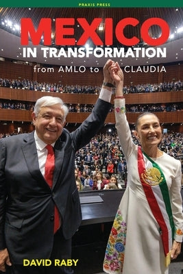 Mexico in Transformation - from AMLO to Claudia: A 'new Mexican revolution' in the time of Trump by Raby, David L.