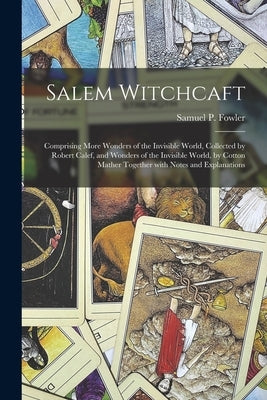 Salem Witchcaft: Comprising More Wonders of the Invisible World, Collected by Robert Calef, and Wonders of the Invisible World, by Cott by Fowler, Samuel P. 1800-1888 N. 82059