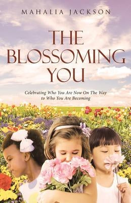 The Blossoming You: Celebrating Who You Are Now On The Way On the Way to Who You Are Becoming by Jackson, Mahalia