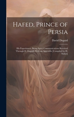 Hafed, Prince of Persia: His Experiences, Being Spirit Communications Received Through D. Duguid, With an Appendix [Compiled by H. Nisbet] by Duguid, David