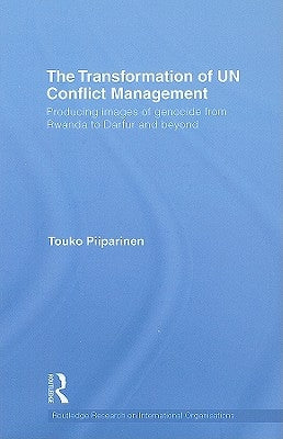 The Transformation of UN Conflict Management: Producing images of genocide from Rwanda to Darfur and beyond by Piiparinen, Touko