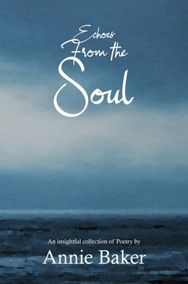 Echoes from the Soul: An insightful collection of Poetry by Baker, Annie