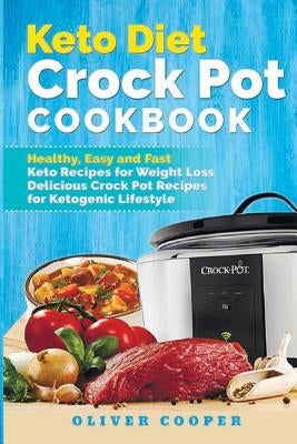 Keto Diet Crock Pot Cookbook: Healthy, Easy and Fast Keto Recipes for Weight Loss Delicious Crock Pot Recipes for Ketogenic Lifestyle by Cooper, Oliver