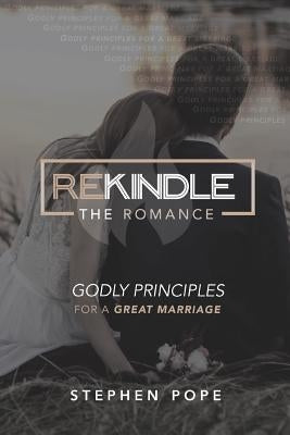Rekindle the Romance: Godly Principles for a Great Marriage by Pope, Stephen