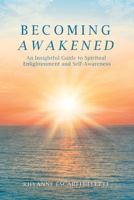 Becoming Awakened: An Insightful Guide to Spiritual Enlightenment and Self-Awareness by Escarffullette, Rhyanne