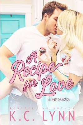 A recipe for Love: A Sweet Collection by Lynn, K. C.
