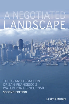 A Negotiated Landscape: The Transformation of San Francisco's Waterfront since 1950 by Rubin, Jasper