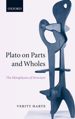 Plato on Parts and Wholes: The Metaphysics of Structure by Harte, Verity