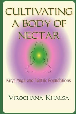 Cultivating a Body of Nectar: Kryiya Yoga and Tantric Foundations by Khalsa, Virochana