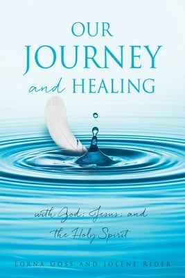 Our Journey and Healing: with God; Jesus; and the Holy Spirit by Goss, Lorna