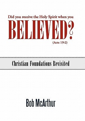 Did You Receive the Holy Spirit When You Believed? (Acts 19: 2): Christian Foundations Revisited by McArthur, Bob