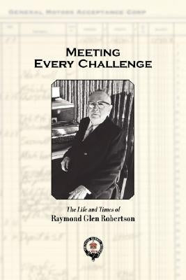 Meeting Every Challenge: The Life and Times of Raymond Glen Robertson by Robertson, Raymond Glen