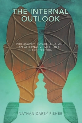 The Internal Outlook: Philosophy, Psychology, and an Alternative Method of Introspection by Fisher, Nathan Carey