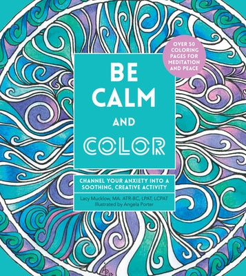 Be Calm and Color: Channel Your Anxiety Into a Soothing, Creative Activity by Porter, Angela