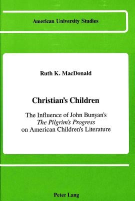 Christian's Children: The Influence of John Bunyan's the Pilgrim's Progress on American Children's Literature by MacDonald, Ruth K.