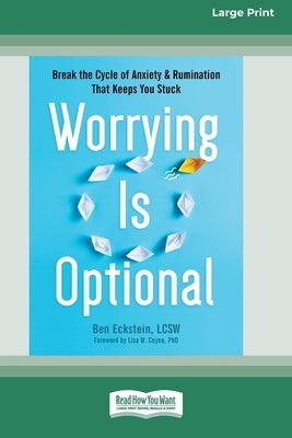 Worrying Is Optional: Break the Cycle of Anxiety and Rumination That Keeps You Stuck (16pt Large Print Format) by Eckstein, Ben