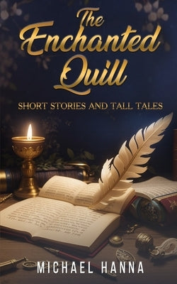 The Enchanted Quill: Short Stories and Tall Tales by Hanna, Michael