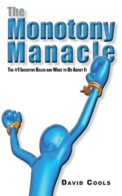The Monotony Manacle: The #1 Incentive Killer and What to Do About by Cools, David a.