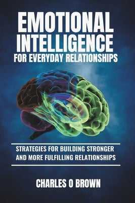 Emotional Intelligence for Everyday Relationships: Strategies for Building Stronger and More Fulfilling Relationships by Brown, Charles O.