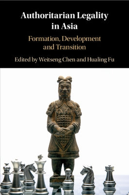 Authoritarian Legality in Asia: Formation, Development and Transition by Chen, Weitseng