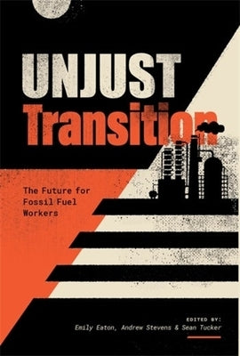 Unjust Transition: The Future for Fossil Fuel Workers by Eaton, Emily