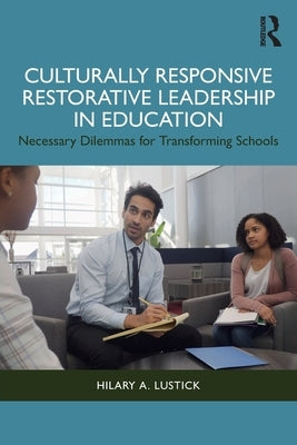 Culturally Responsive Restorative Leadership in Education: Necessary Dilemmas for Transforming Schools by Lustick, Hilary A.