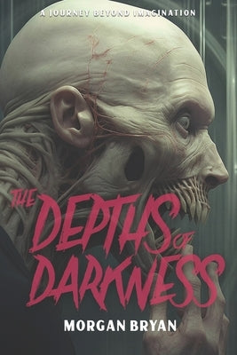 The Depths of Darkness: A Journey Beyond Imagination by Bryan, Morgan