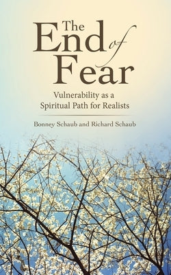 The End of Fear: Vulnerability as a Spiritual Path for Realists by Schaub, Richard