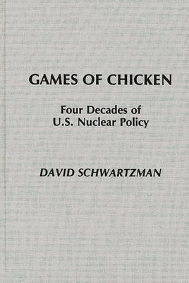 Games of Chicken: Four Decades of U.S. Nuclear Policy by Schwartzman, David