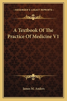 A Textbook Of The Practice Of Medicine V1 by Anders, James M.