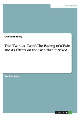 The Twinless Twin. The Passing of a Twin and its Effects on the Twin that Survived by Headley, Otivia