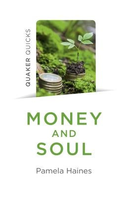 Quaker Quicks - Money and Soul: Quaker Faith and Practice and the Economy by Haines, Pamela