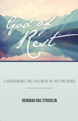 God of Rest: Experiencing the Fullness of His Presence by Stricklin, Deborah Rae