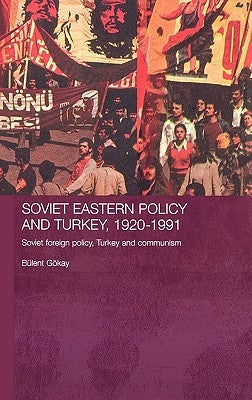 Soviet Eastern Policy and Turkey, 1920-1991: Soviet Foreign Policy, Turkey and Communism by Gokay, Bulent