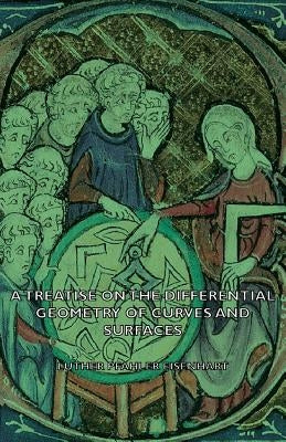 A Treatise on the Differential Geometry of Curves and Surfaces by Eisenhart, Luther Pfahler