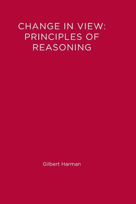 Change in View: Principles of Reasoning by Harman, Gilbert