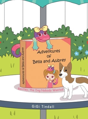 Adventures of Bella and Aubrey: Bentley, the Dog Nobody Wanted by Tindall, Gigi