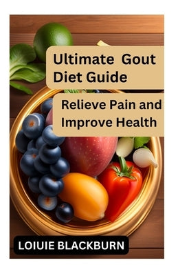 Ultimate Gout Diet Guide: Relieve Pain and Improve Health by Blackburn, Loiuie