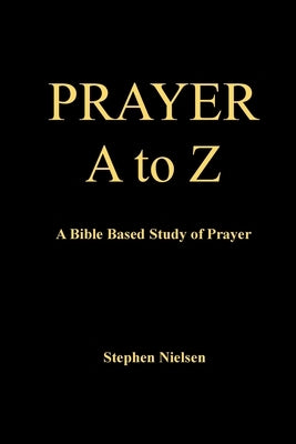 PRAYER A to Z: A Bible Based Study of Prayer by Nielsen, Stephen