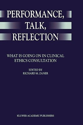 Performance, Talk, Reflection: What Is Going on in Clinical Ethics Consultation by Zaner, Richard M.