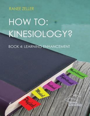 How to: Kinesiology? Book 4: Learning Enhancement: Book 4: Learning Enhancement by Zeller, Ranee
