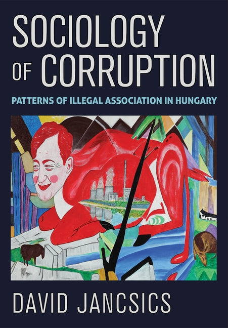 Sociology of Corruption: Patterns of Illegal Association in Hungary by Jancsics, David